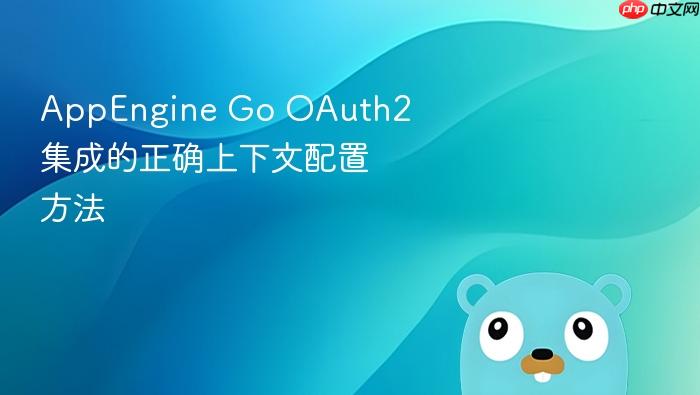 AppEngine Go OAuth2 集成的正确上下文配置方法