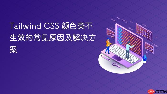 Tailwind CSS 颜色类不生效的常见原因及解决方案