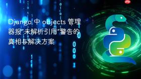 Django 中 objects 管理器报“未解析引用”警告的真相与解决方案
