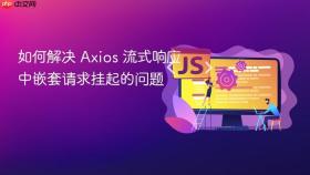 如何解决 Axios 流式响应中嵌套请求挂起的问题