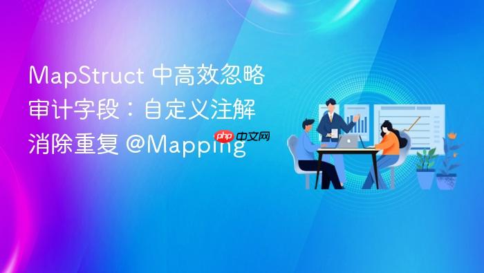 MapStruct 中高效忽略审计字段:自定义注解消除重复 @Mapping