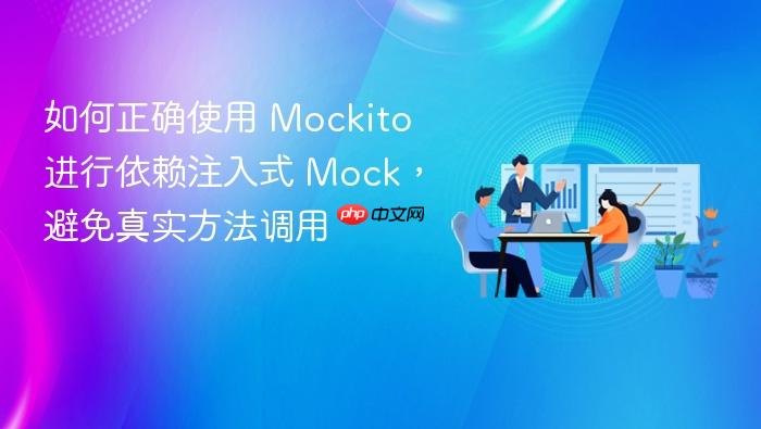 如何正确使用 Mockito 进行依赖注入式 Mock,避免真实方法调用