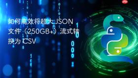 如何高效将超大 JSON 文件（250GB+）流式转换为 CSV
