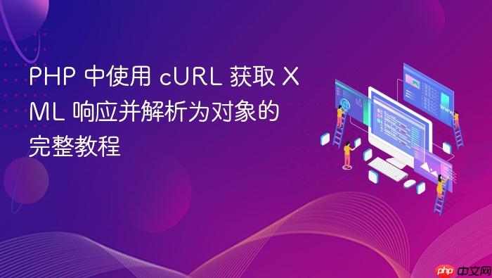 PHP 中使用 cURL 获取 XML 响应并解析为对象的完整教程