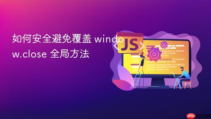 如何安全避免覆盖 window.close 全局方法