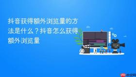 抖音获得额外浏览量的方法是什么?抖音怎么获得额外浏览量