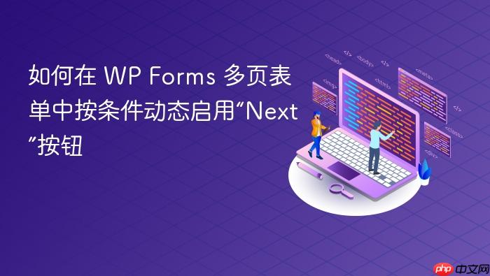 如何在 WP Forms 多页表单中按条件动态启用“Next”按钮
