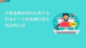 抖音直播收到的礼物平台扣多少？介绍直播打赏分润比例之谜