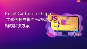 React Carbon TextInput 在嵌套模态框中无法编辑的解决方案

