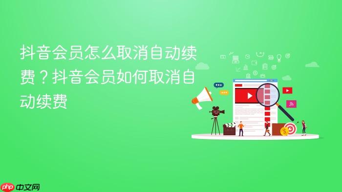 抖音会员怎么取消自动续费?抖音会员如何取消自动续费