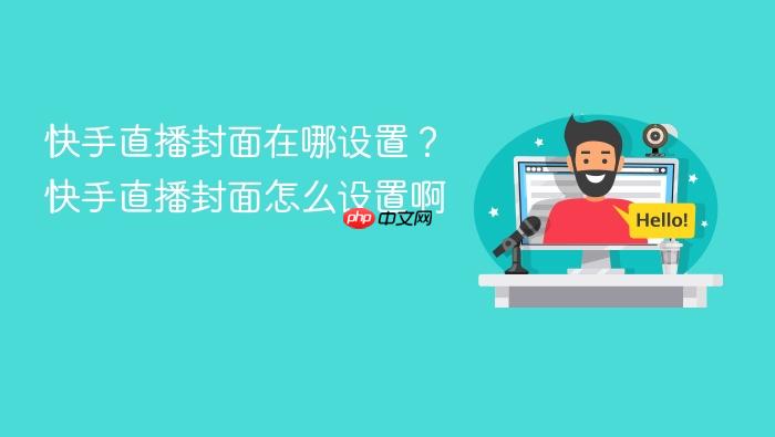 快手直播封面在哪设置?快手直播封面怎么设置啊