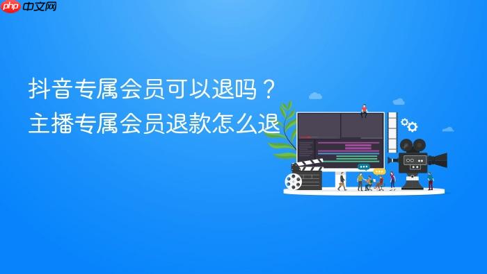 抖音专属会员可以退吗?主播专属会员退款怎么退