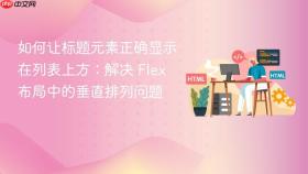 如何让标题元素正确显示在列表上方:解决 Flex 布局中的垂直排列问题