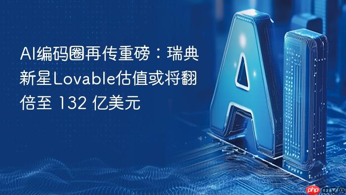 ai编码圈再传重磅：瑞典新星lovable估值或将翻倍至 132 亿美元