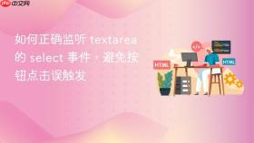 如何正确监听 textarea 的 select 事件,避免按钮点击误触发