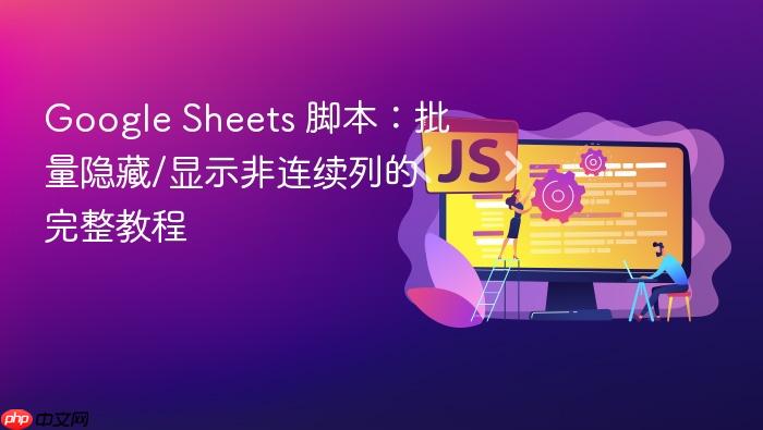 Google Sheets 脚本:批量隐藏/显示非连续列的完整教程