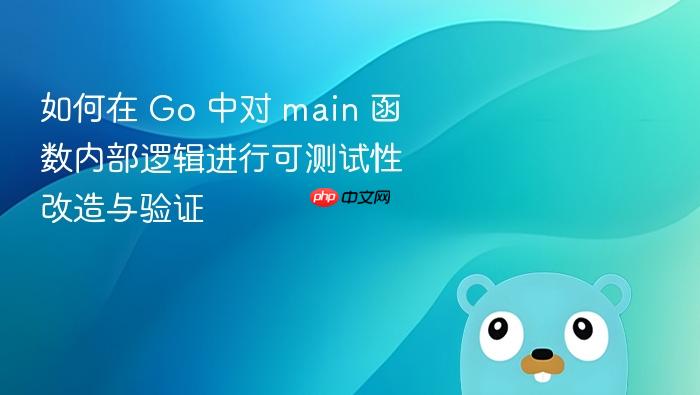 如何在 Go 中对 main 函数内部逻辑进行可测试性改造与验证
