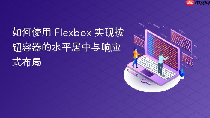 如何使用 Flexbox 实现按钮容器的水平居中与响应式布局