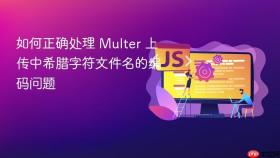如何正确处理 Multer 上传中希腊字符文件名的编码问题
