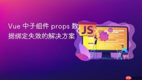 Vue 中子组件 props 数据绑定失效的解决方案