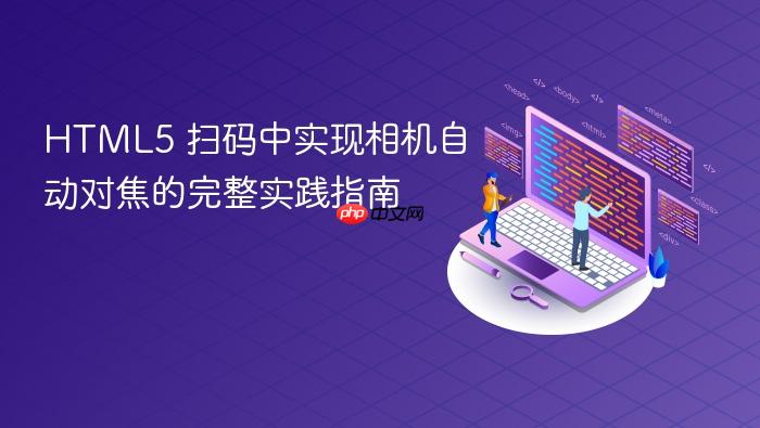 HTML5 扫码中实现相机自动对焦的完整实践指南