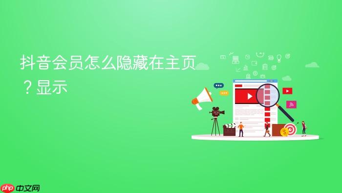 抖音会员怎么隐藏在主页?抖音会员怎么隐藏在主页显示