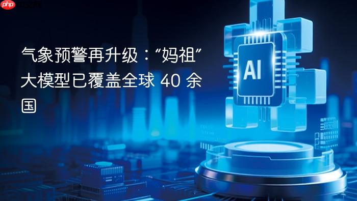 气象预警再升级:“妈祖”大模型已覆盖全球 40 余国