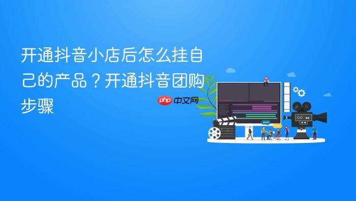 开通抖音小店后怎么挂自己的产品?开通抖音团购步骤