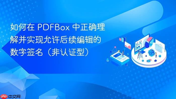 如何在 PDFBox 中正确理解并实现允许后续编辑的数字签名(非认证型)