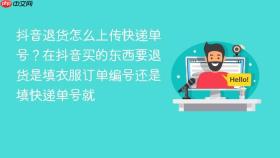 抖音退货怎么上传快递单号？在抖音买的东西要退货是填衣服订单编号还是填快递单号就