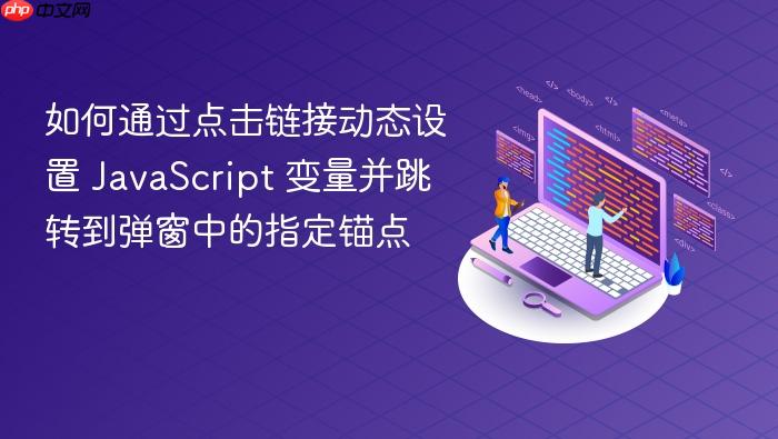 如何通过点击链接动态设置 JavaScript 变量并跳转到弹窗中的指定锚点