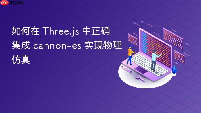 如何在 Three.js 中正确集成 cannon-es 实现物理仿真
