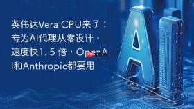 英伟达vera cpu来了:专为ai代理从零设计,速度快1. 5 倍,openai和anthropic都要用