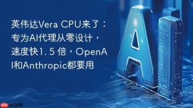 英伟达Vera CPU来了：专为AI代理从零设计，速度快1. 5 倍，OpenAI和Anthropic都要用