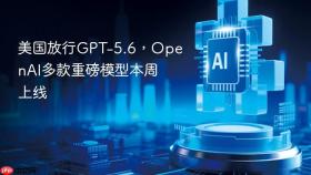 美国放行GPT-5.6，OpenAI多款重磅模型本周上线