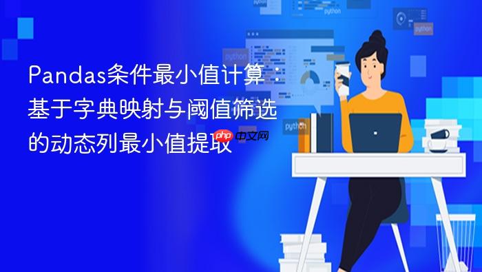 Pandas条件最小值计算：基于字典映射与阈值筛选的动态列最小值提取
