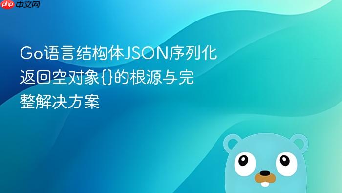 Go语言结构体JSON序列化返回空对象{}的根源与完整解决方案