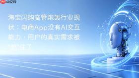 淘宝闪购高管炮轰行业现状：电商App没有AI交互能力，用户的真实需求被