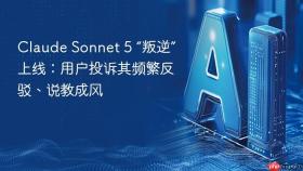 claude sonnet 5 “叛逆”上线:用户投诉其频繁反驳、说教成风