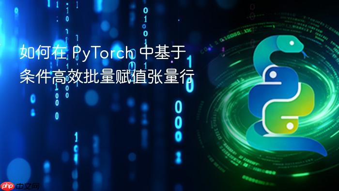 如何在 PyTorch 中基于条件高效批量赋值张量行