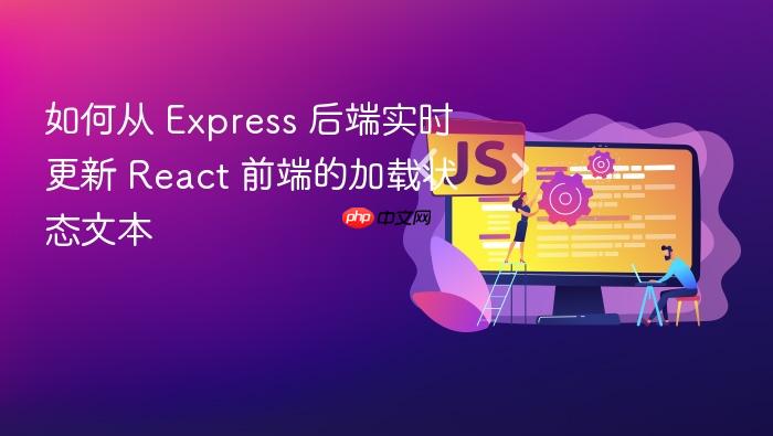 如何从 Express 后端实时更新 React 前端的加载状态文本