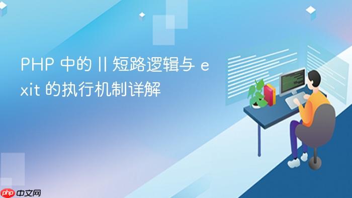 PHP 中的 || 短路逻辑与 exit 的执行机制详解