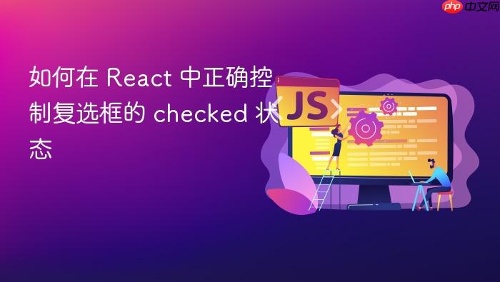 如何在 React 中正确控制复选框的 checked 状态