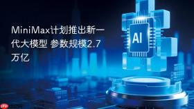 minimax计划推出新一代大模型 参数规模2.7万亿