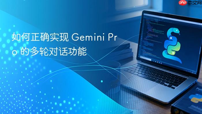 如何正确实现 Gemini Pro 的多轮对话功能