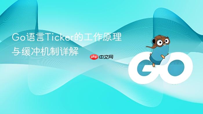 Go语言Ticker的工作原理与缓冲机制详解