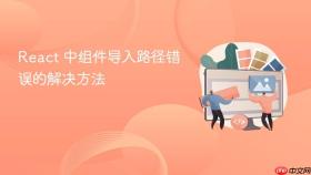 React 中组件导入路径错误的解决方法