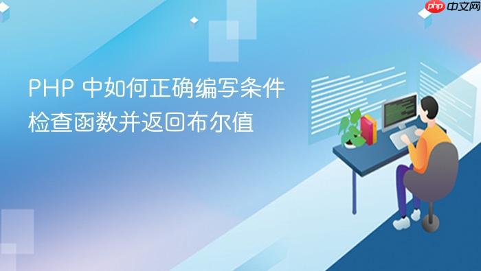 PHP 中如何正确编写条件检查函数并返回布尔值