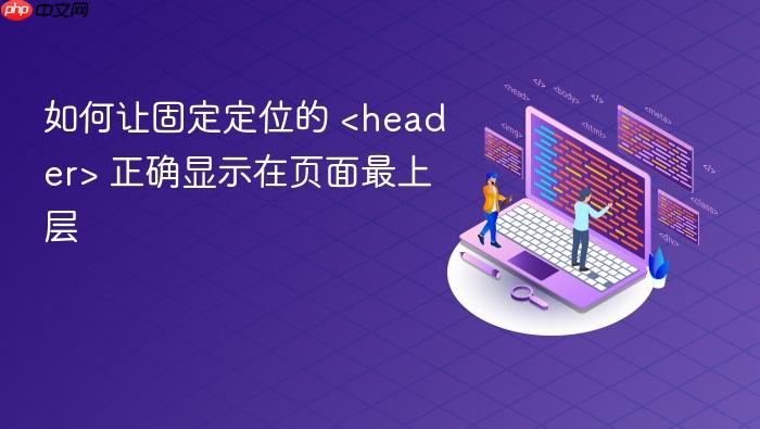 如何让固定定位的 <header> 正确显示在页面最上层
