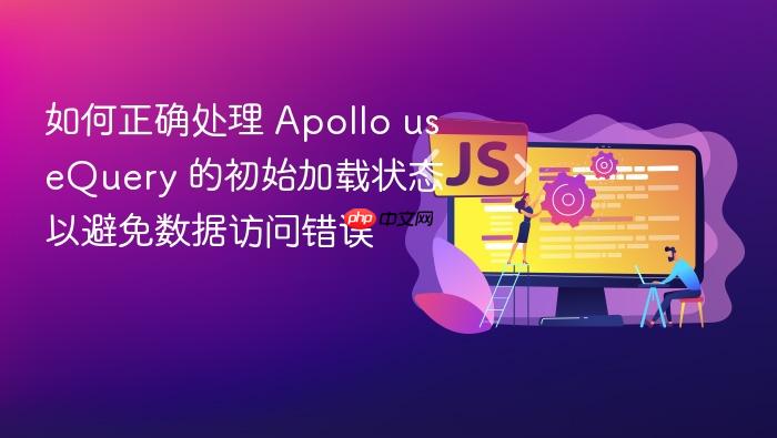 如何正确处理 Apollo useQuery 的初始加载状态以避免数据访问错误